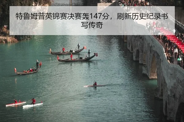 特鲁姆普英锦赛决赛轰147分，刷新历史纪录书写传奇